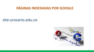 PÁGINAS INDEXADAS POR GOOGLE
site:urosario.edu.co
 