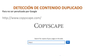 DETECCIÓN DE CONTENIDO DUPLICADO
Para no ser penalizado por Google
http://www.copyscape.com/
 