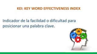 KEI: KEY WORD EFFECTIVENESS INDEX
Indicador de la facilidad o dificultad para
posicionar una palabra clave.
 