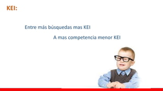 KEI:
Entre más búsquedas mas KEI
A mas competencia menor KEI
 