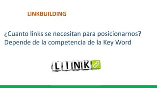LINKBUILDING
¿Cuanto links se necesitan para posicionarnos?
Depende de la competencia de la Key Word
 