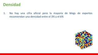 Densidad
1. No hay una cifra oficial pero la mayoría de blogs de expertos
recomiendan una densidad entre el 3% y el 6%
 