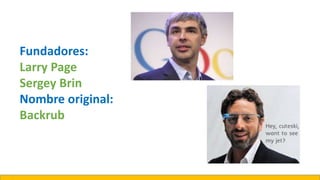 Fundadores:
Larry Page
Sergey Brin
Nombre original:
Backrub
 