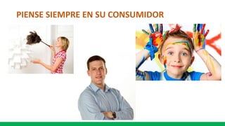 PIENSE SIEMPRE EN SU CONSUMIDOR
 