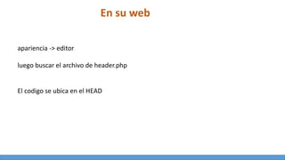 En su web
apariencia -> editor
luego buscar el archivo de header.php
El codigo se ubica en el HEAD
 