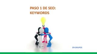 PASO 1 DE SEO:
KEYWORDS
EN GRUPOS
 