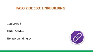 PASO 2 DE SEO: LINKBUILDING
100 LINKS?
LINK FARM….
No hay un número
 