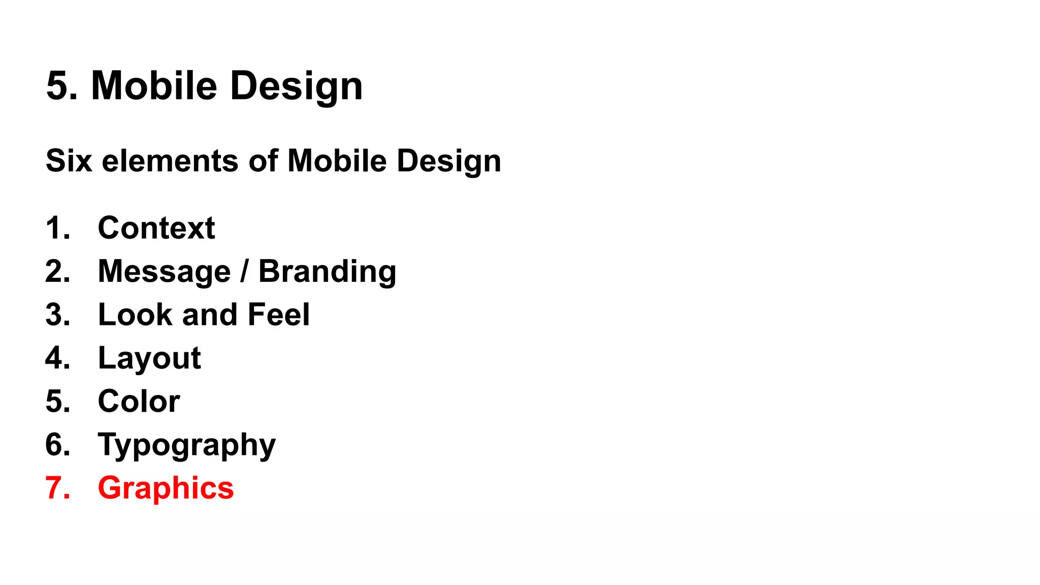 5. Mobile Design
Six elements of Mobile Design
1. Context
2. Message / Branding
3. Look and Feel
4. Layout
5. Color
6. Typography
7. Graphics
 