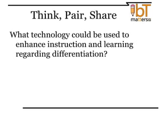 Think, Pair, Share
What technology could be used to
enhance instruction and learning
regarding differentiation?
 