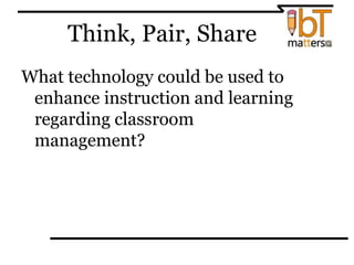 Think, Pair, Share
What technology could be used to
enhance instruction and learning
regarding classroom
management?
 
