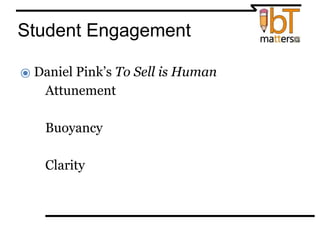 Student Engagement
⦿ Daniel Pink’s To Sell is Human
●Attunement
●Buoyancy
●Clarity
 
