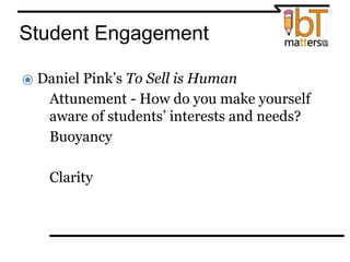 Student Engagement
⦿ Daniel Pink’s To Sell is Human
●Attunement - How do you make yourself
aware of students’ interests and needs?
●Buoyancy
●Clarity
 