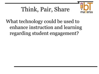 Think, Pair, Share
What technology could be used to
enhance instruction and learning
regarding student engagement?
 