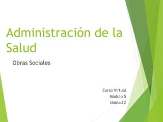 Administración de la
Salud
Obras Sociales
Curso Virtual
Módulo 5
Unidad 2
 