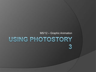 Using Photostory 3 M5/12 – Graphic Animation 