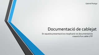 Documentació de cablejat
En aquesta presentació es s'explicarà i es documentarà la
creació d’un cable UTP
Gabriel Postigo
 