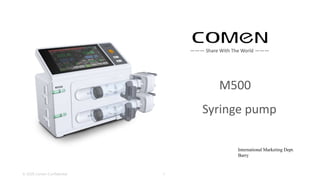 ——— Share With The World ———
M500
Syringe pump
International Marketing Dept.
Barry
© 2020 Comen Confidential 1
 