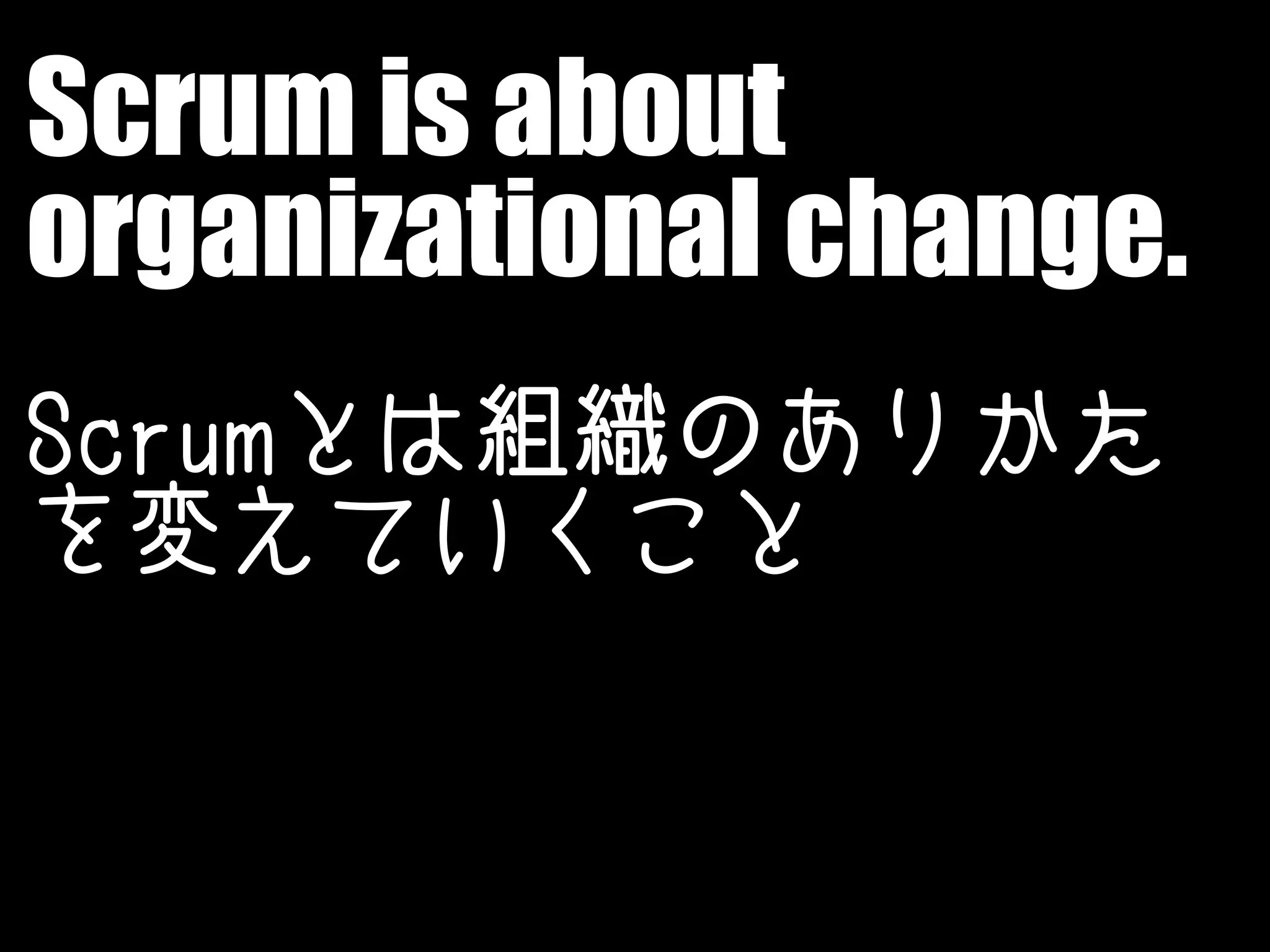 Scrum is about 
organizational change. 
Scrumとは組織のありかた 
を変えていくこと 
 