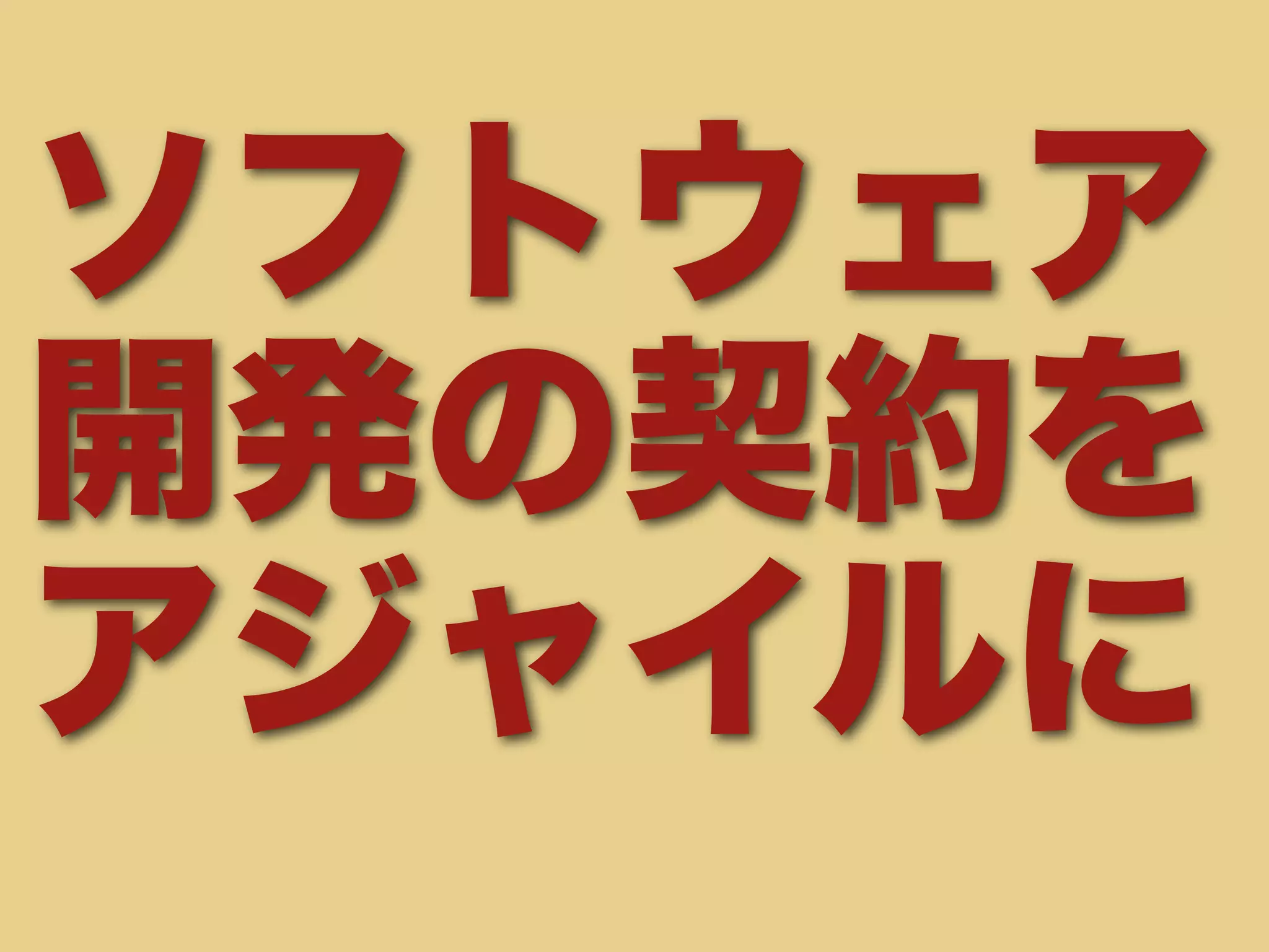ソフトウェア 
開発の契約を 
アジャイルに 
 