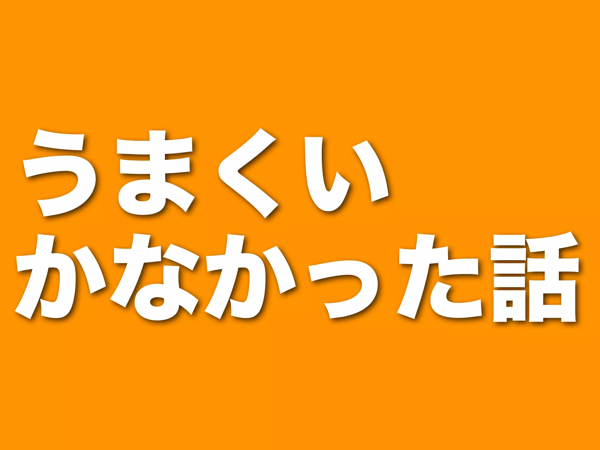 うまくい 
かなかった話 
 