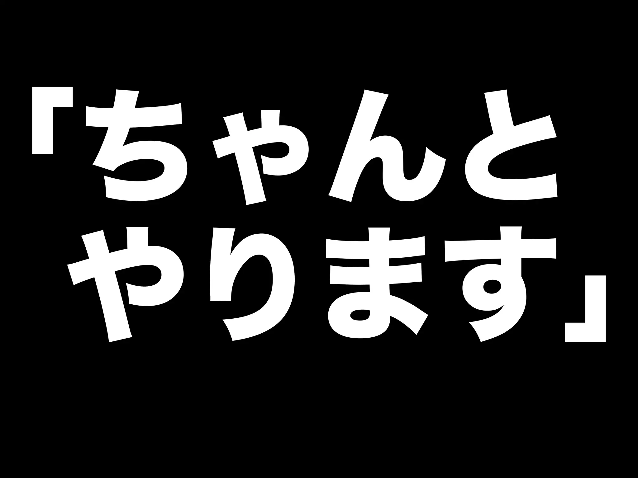 ｢ちゃんと 
やります｣ 
 