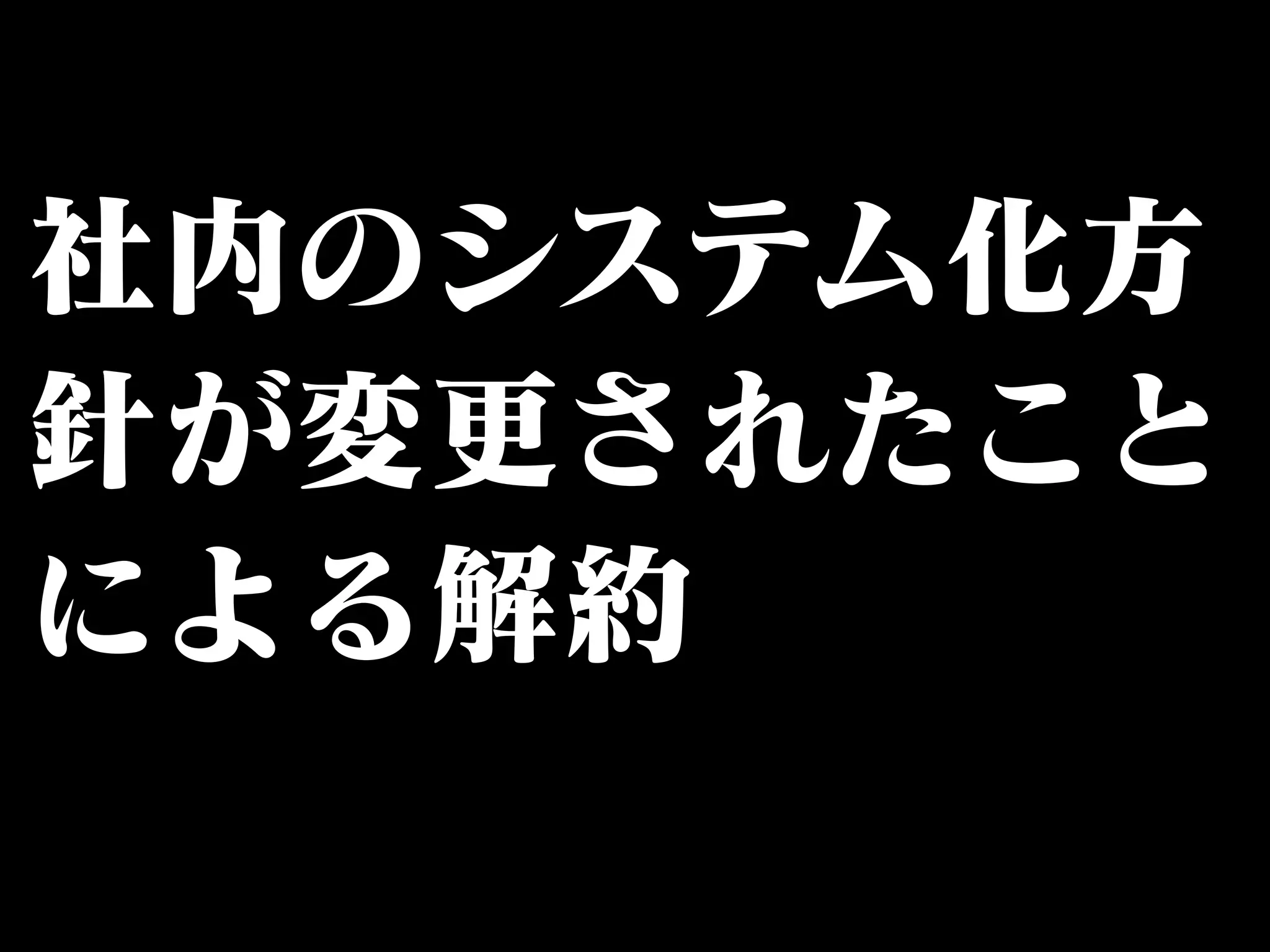社内のシステム化方 
針が変更されたこと 
による解約 
 