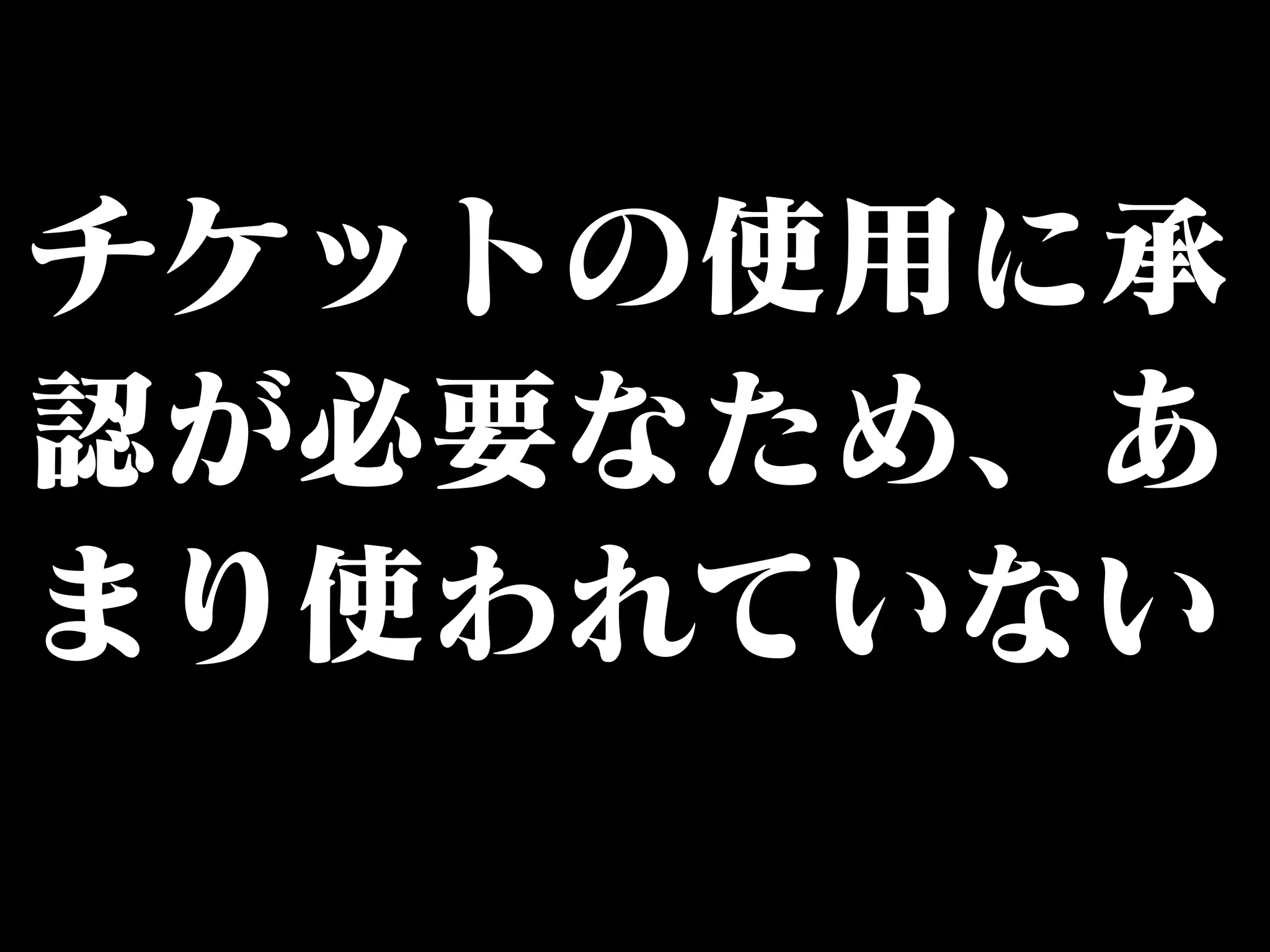 チケットの使用に承 
認が必要なため、あ 
まり使われていない 
 