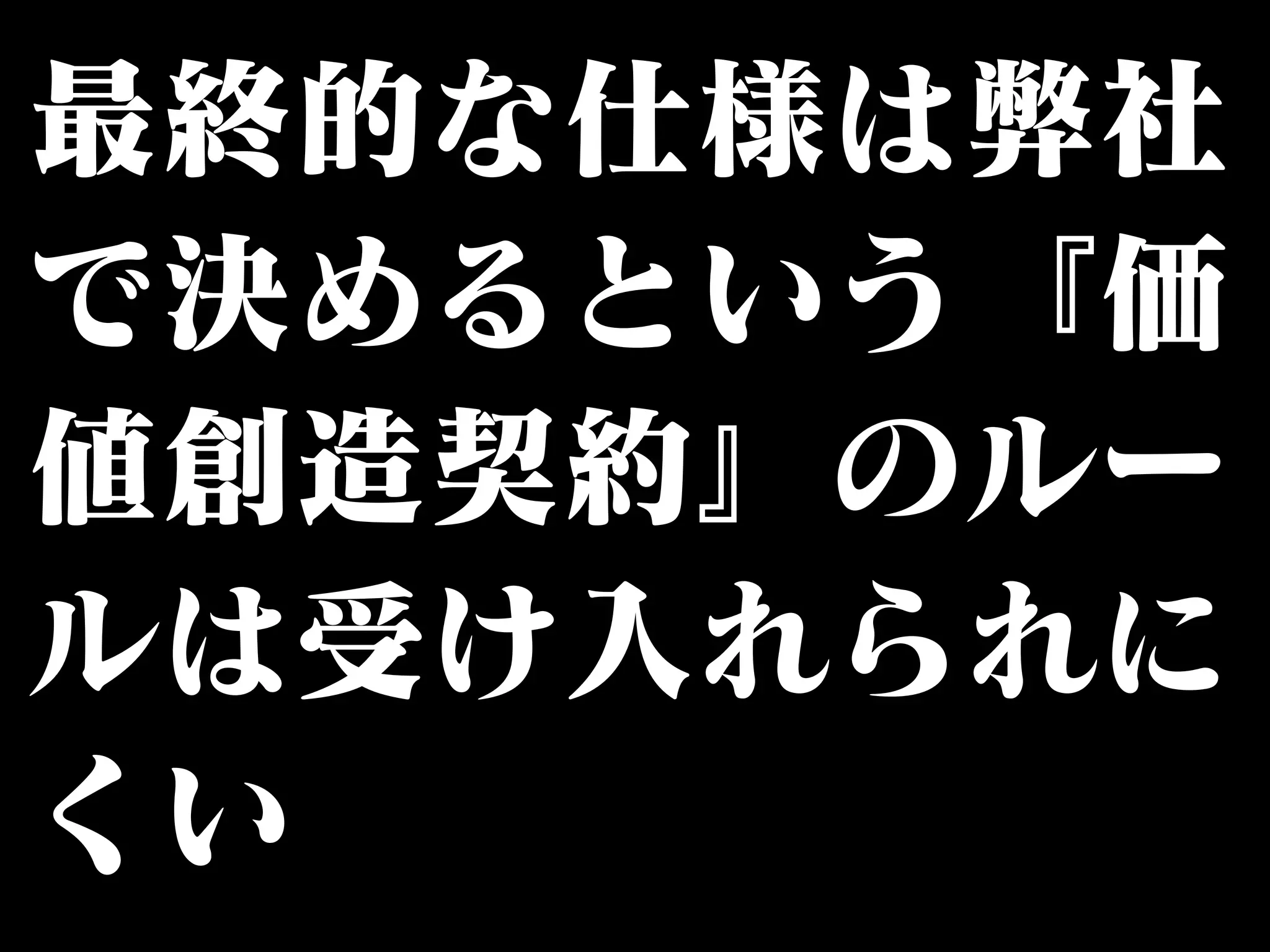 最終的な仕様は弊社 
で決めるという『価 
値創造契約』のルー 
ルは受け入れられに 
くい 
 