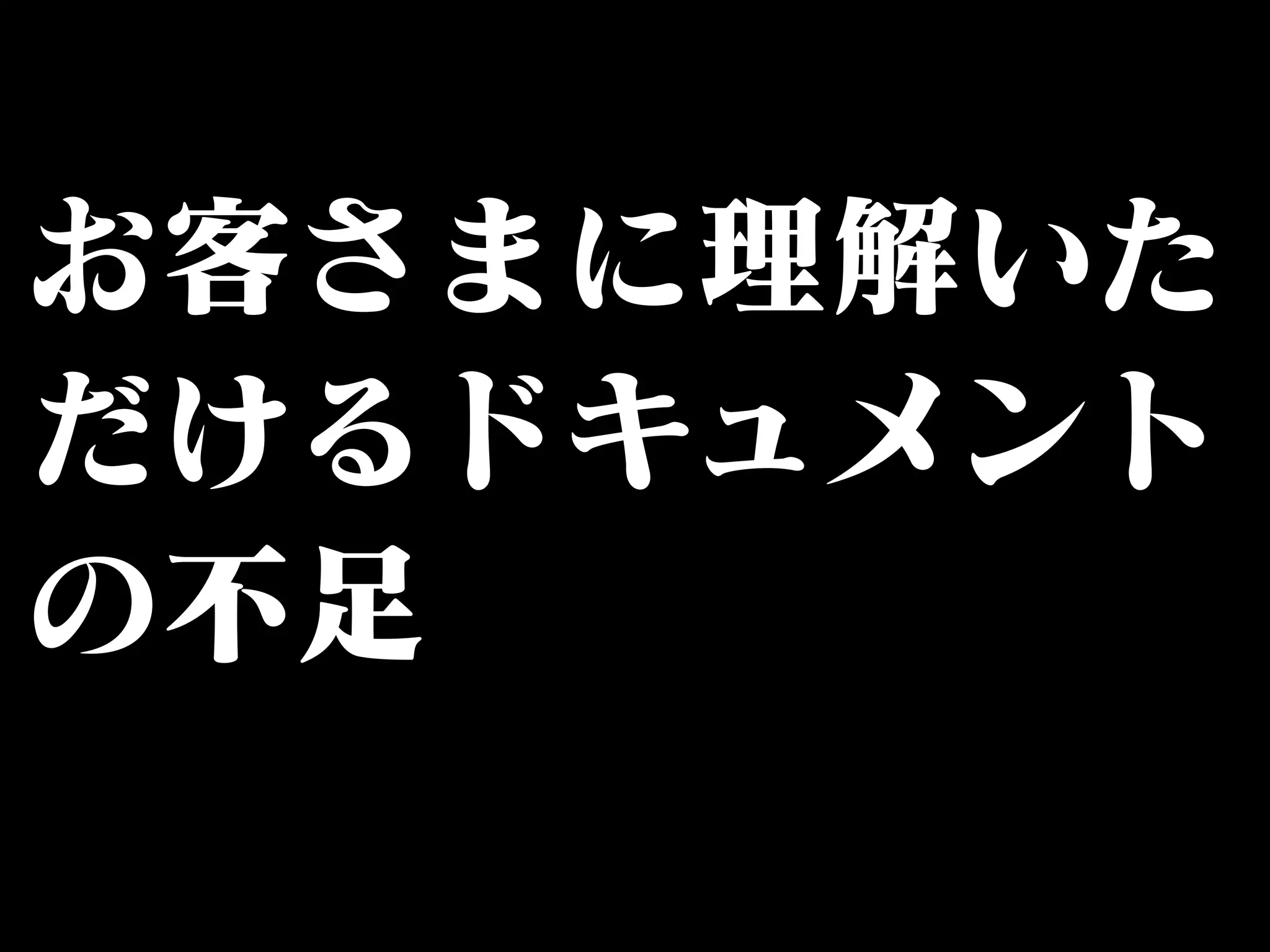 お客さまに理解いた 
だけるドキュメント 
の不足 
 