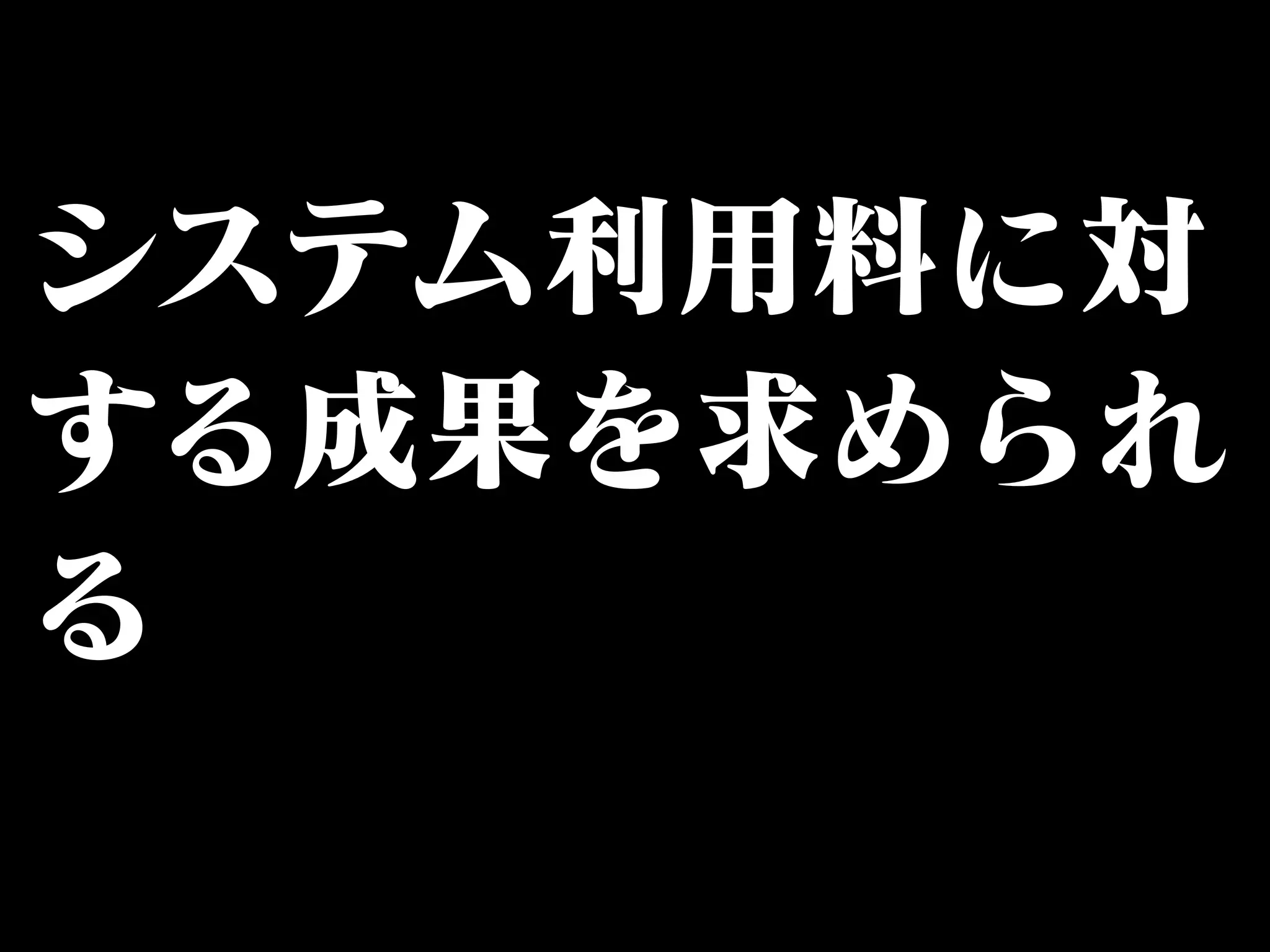 システム利用料に対 
する成果を求められ 
る 
 