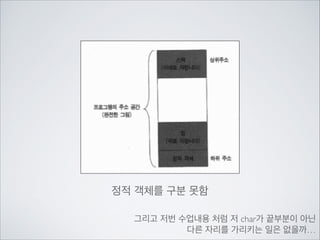 정적 객체를 구분 못함
그리고 저번 수업내용 처럼 저 char가 끝부분이 아닌	

다른 자리를 가리키는 일은 없을까…
 