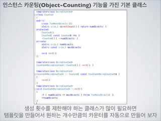 인스턴스 카운팅(Object-Counting) 기능을 가진 기본 클래스
생성 횟수를 제한해야 하는 클래스가 많이 필요하면	

템플릿을 만들어서 원하는 개수만큼의 카운터를 자동으로 만들어 보자
 