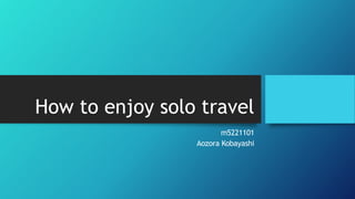 How to enjoy solo travel
m5221101
Aozora Kobayashi
 
