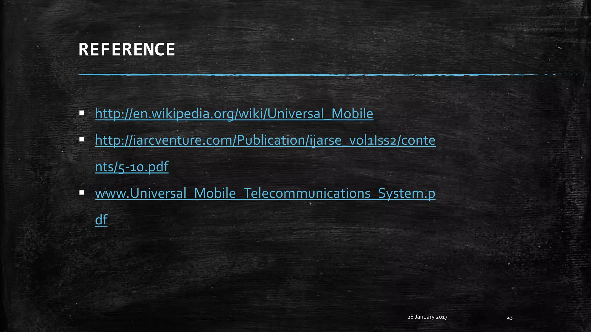 REFERENCE
28 January 2017 23
 http://en.wikipedia.org/wiki/Universal_Mobile
 http://iarcventure.com/Publication/ijarse_vol1Iss2/conte
nts/5-10.pdf
 www.Universal_Mobile_Telecommunications_System.p
df
 