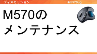 ディスカッション #m570ug
M570の
メンテナンス
 