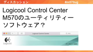 ディスカッション #m570ug
Logicool Control Center
M570のユーティリティー
ソフトウェア？
 