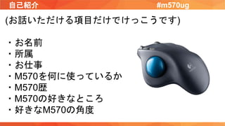 自己紹介 #m570ug
(お話いただける項目だけでけっこうです)
・お名前
・所属
・お仕事
・M570を何に使っているか
・M570歴
・M570の好きなところ
・好きなM570の角度
 