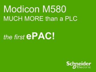 Modicon M580
MUCH MORE than a PLC
the first ePAC!

 