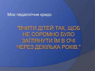 Моє педагогічне кредо
 