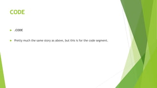 CODE
 .CODE
 Pretty much the same story as above, but this is for the code segment.
 