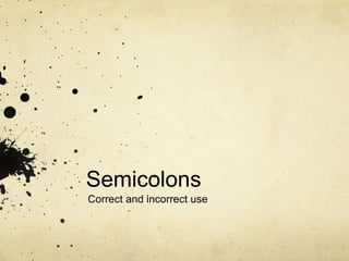 Semicolons
Correct and incorrect use
 