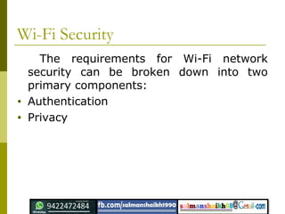 Wi-Fi Security
The requirements for Wi-Fi network
security can be broken down into two
primary components:
• Authentication
• Privacy
 