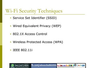 Wi-Fi Security Techniques
• Service Set Identifier (SSID)
• Wired Equivalent Privacy (WEP)
• 802.1X Access Control
• Wireless Protected Access (WPA)
• IEEE 802.11i
 