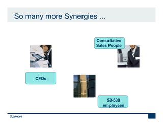 So many more Synergies ...


                       Consultative
                       Sales People




      CFOs




                            50-500
                          employees
 