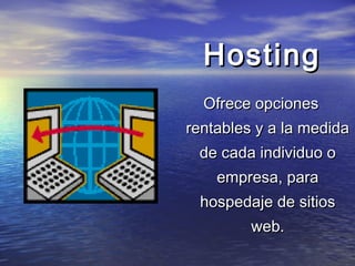 Hosting
Ofrece opciones
rentables y a la medida
de cada individuo o
empresa, para
hospedaje de sitios
web.

 