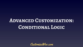 Advanced Customization:
Conditional Logic
CustomizeWoo.com
 