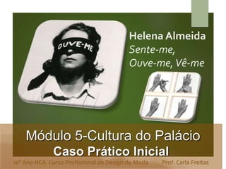 Helena Almeida
Sente-me,
Ouve-me,Vê-me
Módulo 5-Cultura do Palácio
Caso Prático Inicial
10º Ano HCA Curso Profissional de Design de Moda Prof. Carla Freitas
 