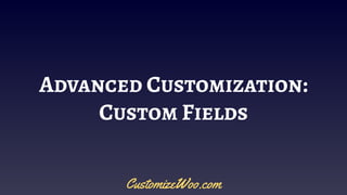 Advanced Customization:
Custom Fields
CustomizeWoo.com
 