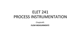 ELET 241
PROCESS INSTRUMENTATION
Chapter#5
FLOW MEASURMENTS
 