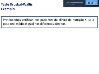 Teste Kruskal-Wallis
Exemplo
Pretendemos verificar, nos pacientes da clínica de nutrição X, se o
peso real médio é igual nos diferentes distritos.
 